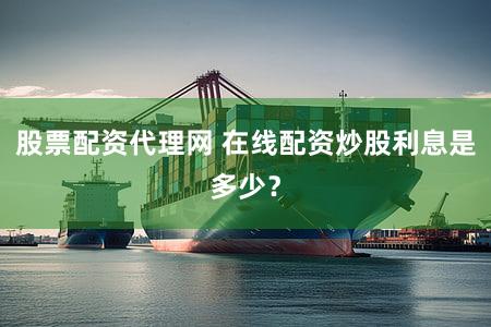股票配资代理网 在线配资炒股利息是多少？