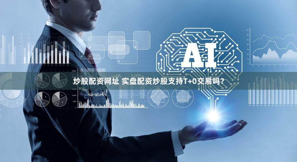 炒股配资网址 实盘配资炒股支持T+0交易吗？