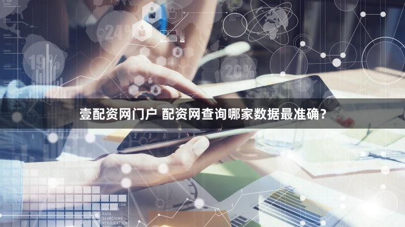 壹配资网门户 配资网查询哪家数据最准确？