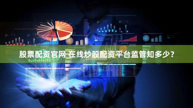 股票配资官网 在线炒股配资平台监管知多少？
