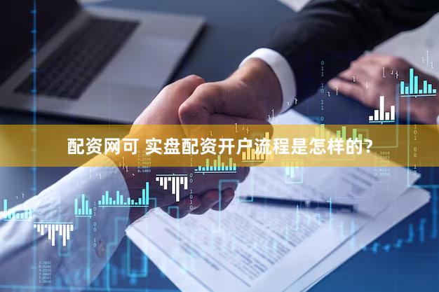 配资网可 实盘配资开户流程是怎样的？