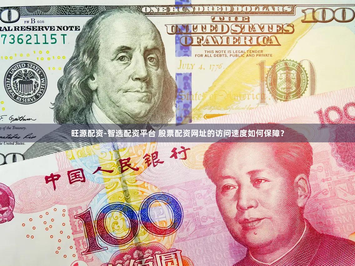 旺源配资-智选配资平台 股票配资网址的访问速度如何保障？