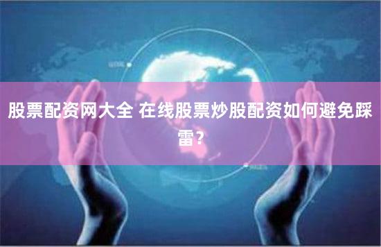 股票配资网大全 在线股票炒股配资如何避免踩雷？