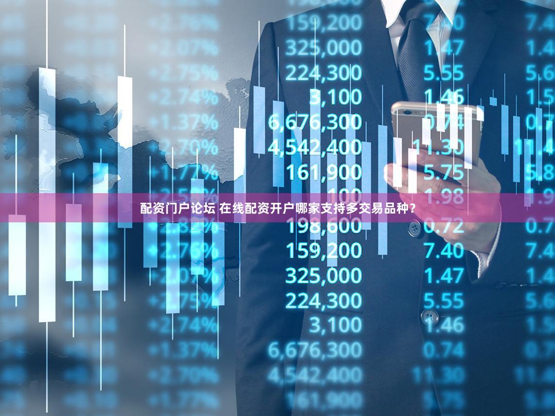 配资门户论坛 在线配资开户哪家支持多交易品种？
