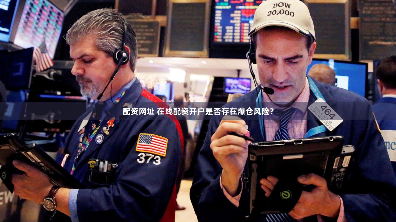 配资网址 在线配资开户是否存在爆仓风险？