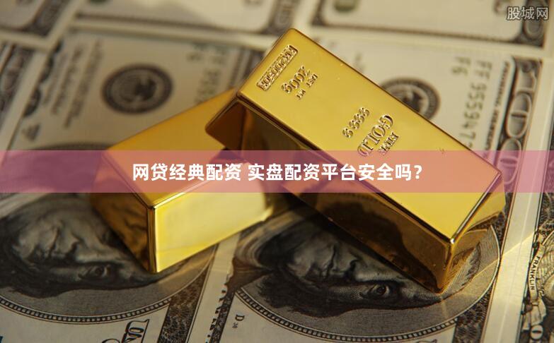 网贷经典配资 实盘配资平台安全吗？