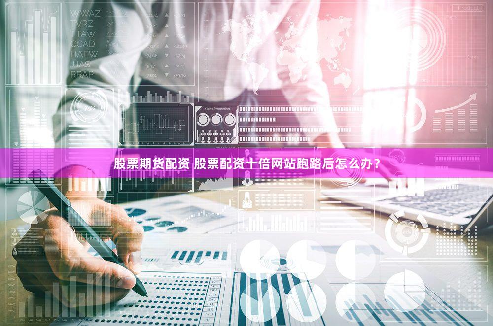 股票期货配资 股票配资十倍网站跑路后怎么办？