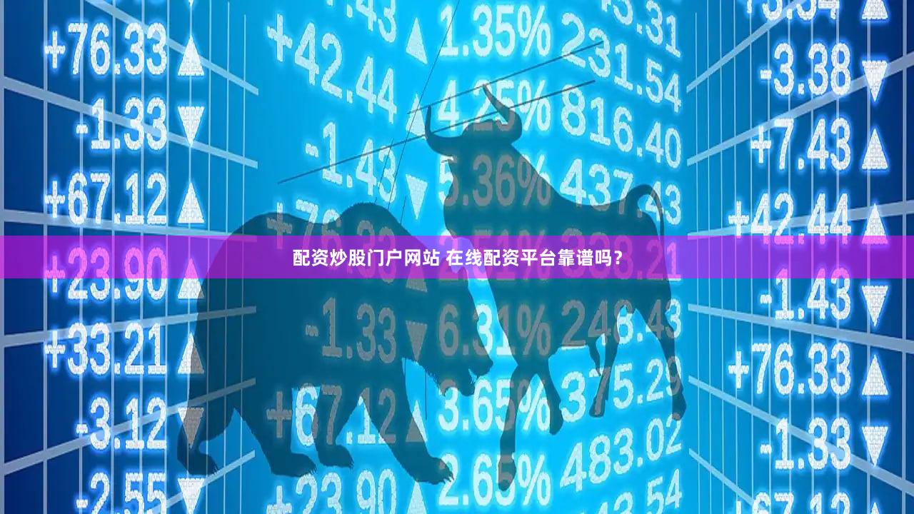 配资炒股门户网站 在线配资平台靠谱吗？