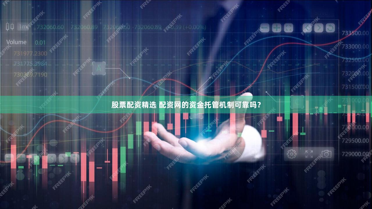 股票配资精选 配资网的资金托管机制可靠吗？