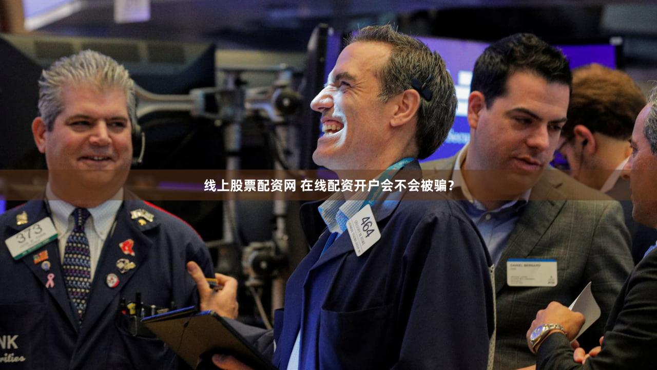 线上股票配资网 在线配资开户会不会被骗？