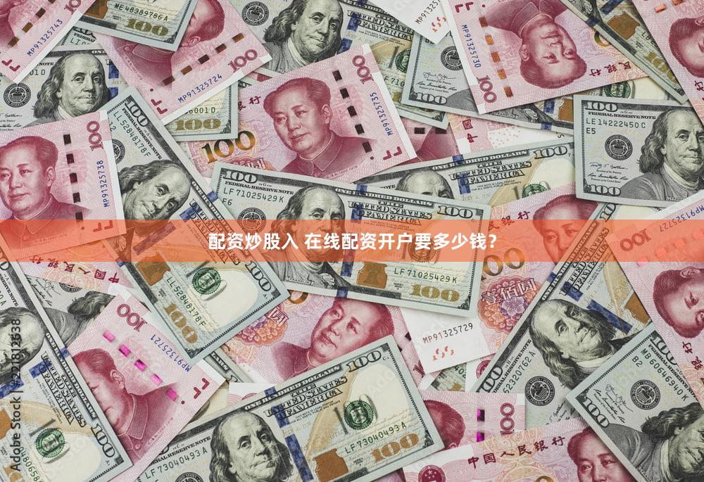 配资炒股入 在线配资开户要多少钱？