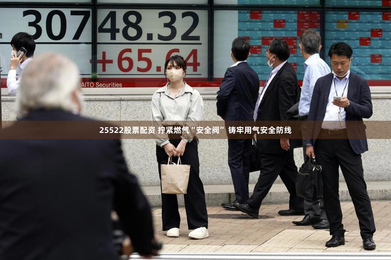 25522股票配资 拧紧燃气“安全阀” 铸牢用气安全防线