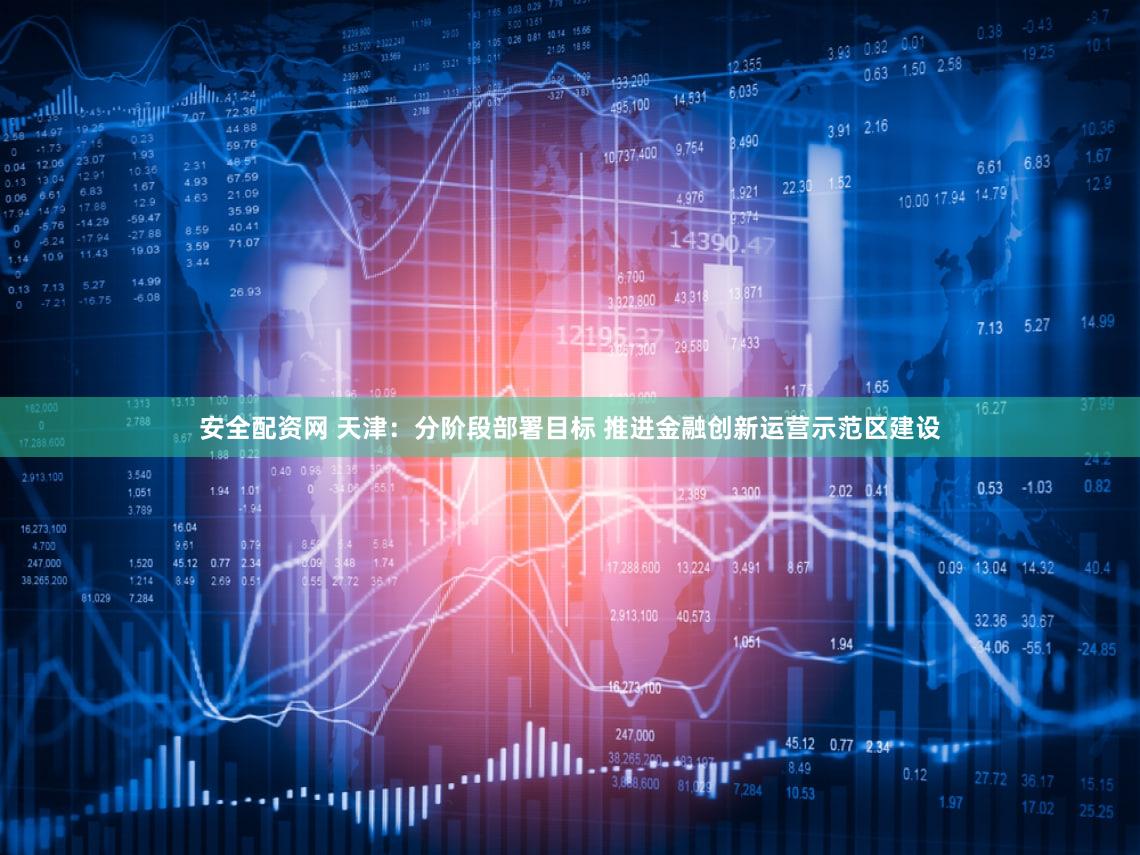 安全配资网 天津：分阶段部署目标 推进金融创新运营示范区建设