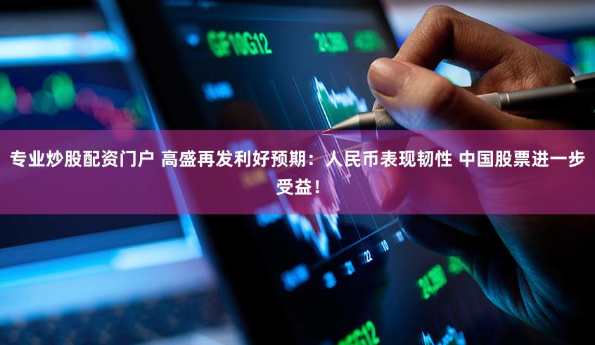 专业炒股配资门户 高盛再发利好预期：人民币表现韧性 中国股票进一步受益！
