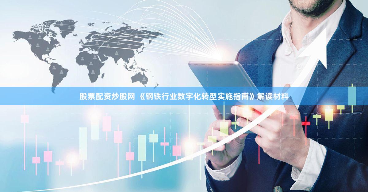 股票配资炒股网 《钢铁行业数字化转型实施指南》解读材料