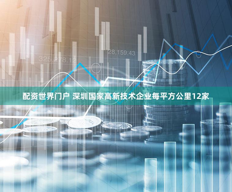配资世界门户 深圳国家高新技术企业每平方公里12家