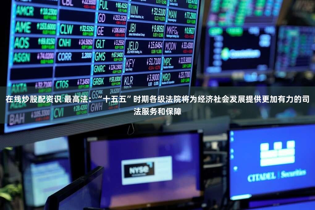 在线炒股配资识 最高法：“十五五”时期各级法院将为经济社会发展提供更加有力的司法服务和保障