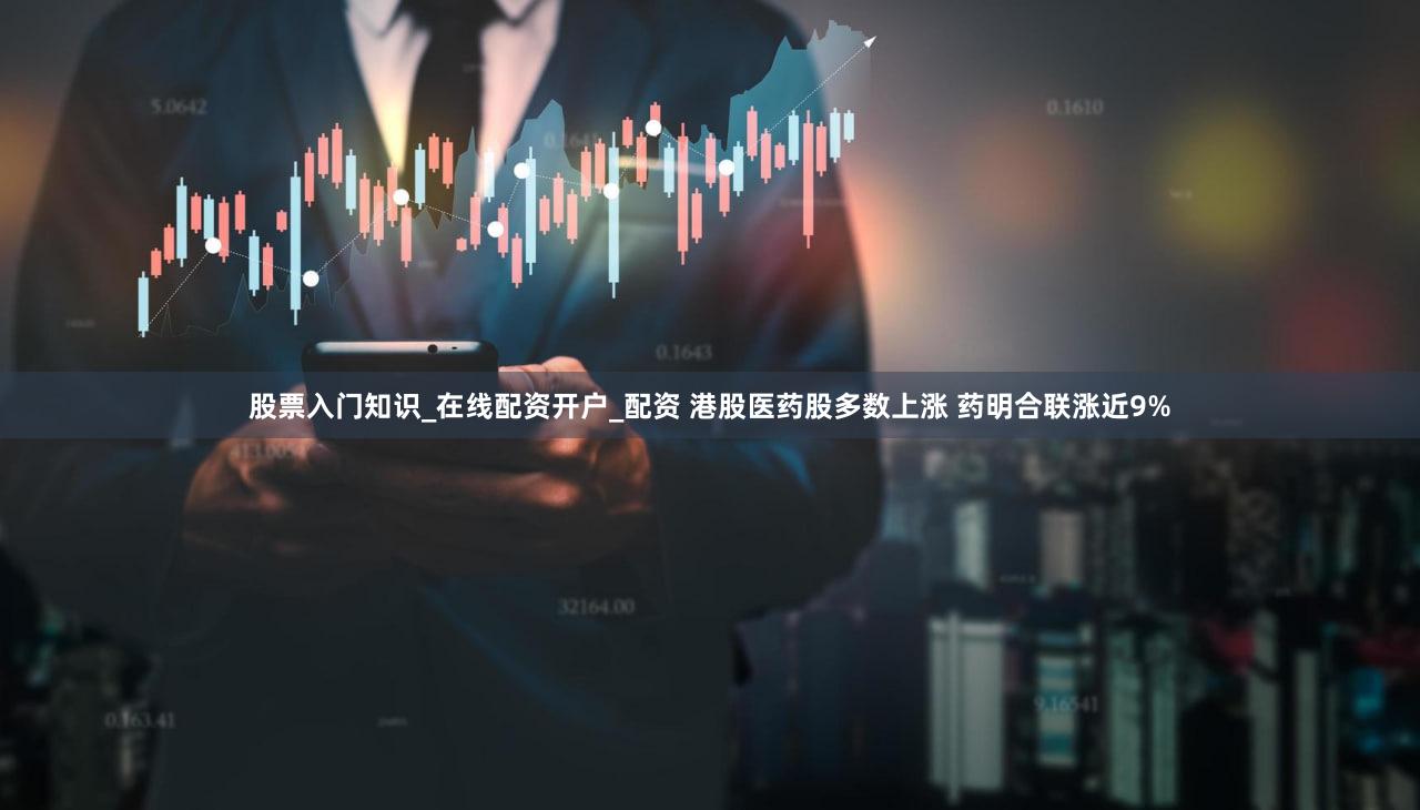 股票入门知识_在线配资开户_配资 港股医药股多数上涨 药明合联涨近9%