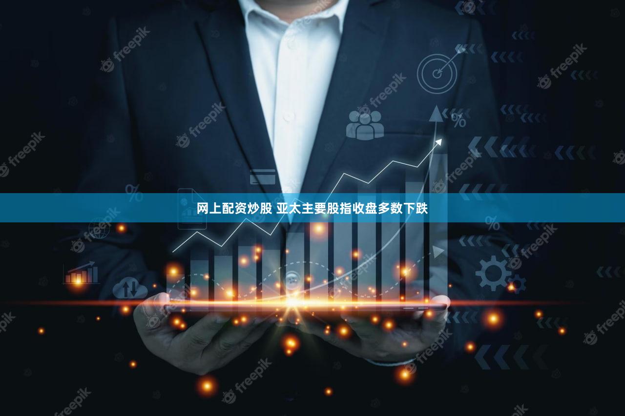 网上配资炒股 亚太主要股指收盘多数下跌