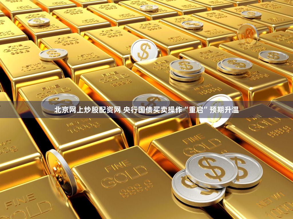 北京网上炒股配资网 央行国债买卖操作“重启”预期升温