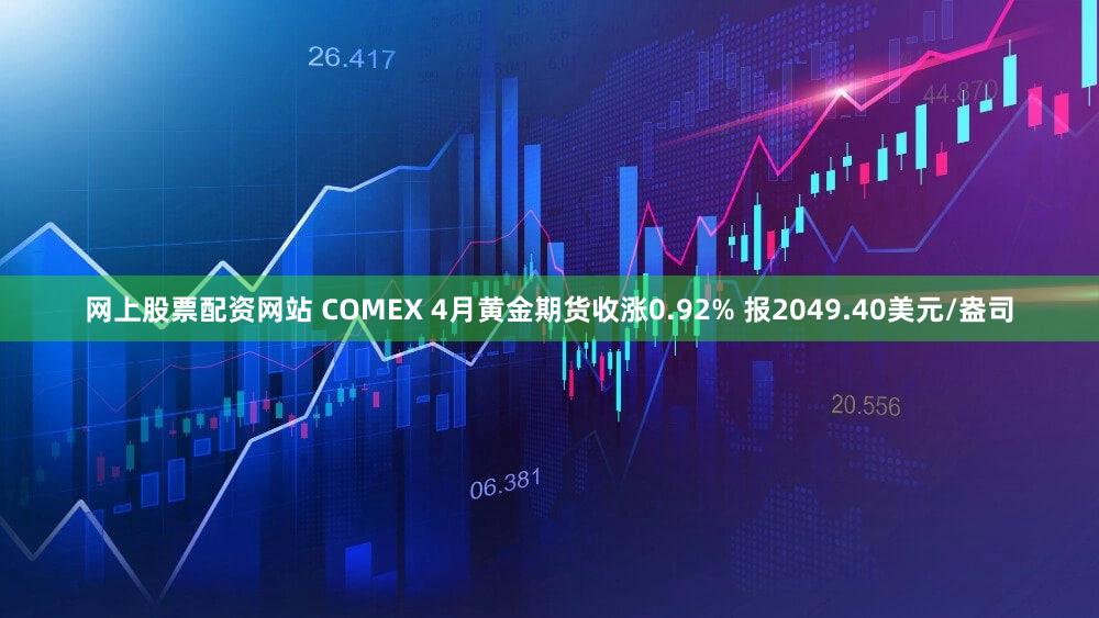 网上股票配资网站 COMEX 4月黄金期货收涨0.92% 报2049.40美元/盎司