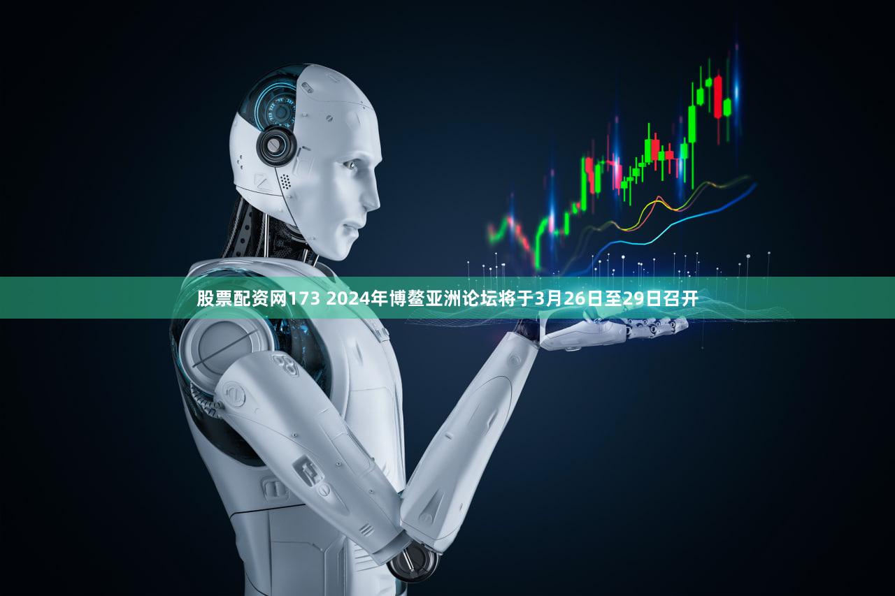 股票配资网173 2024年博鳌亚洲论坛将于3月26日至29日召开