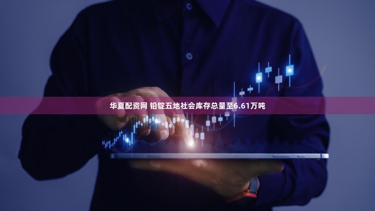 华夏配资网 铅锭五地社会库存总量至6.61万吨