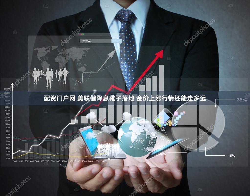 配资门户网 美联储降息靴子落地 金价上涨行情还能走多远