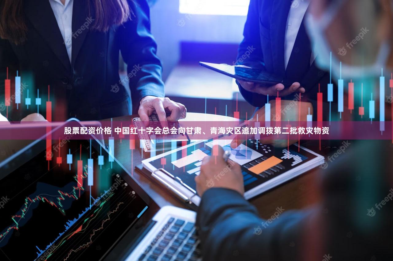 股票配资价格 中国红十字会总会向甘肃、青海灾区追加调拨第二批救灾物资