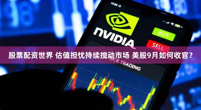 股票配资世界 估值担忧持续搅动市场 美股9月如何收官？