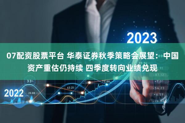 07配资股票平台 华泰证券秋季策略会展望：中国资产重估仍持续 四季度转向业绩兑现