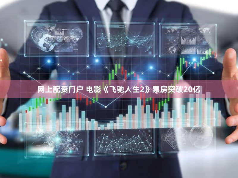 网上配资门户 电影《飞驰人生2》票房突破20亿
