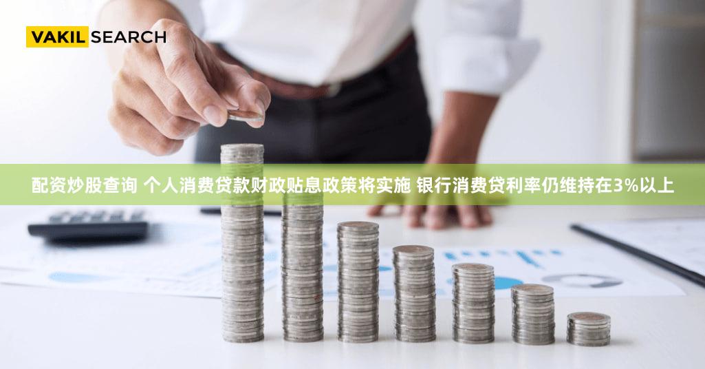 配资炒股查询 个人消费贷款财政贴息政策将实施 银行消费贷利率仍维持在3%以上