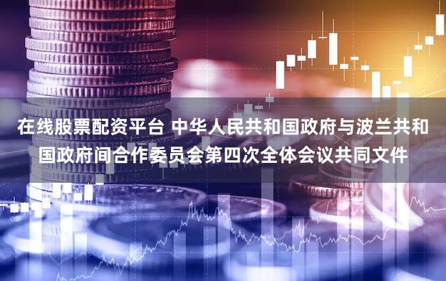 在线股票配资平台 中华人民共和国政府与波兰共和国政府间合作委员会第四次全体会议共同文件