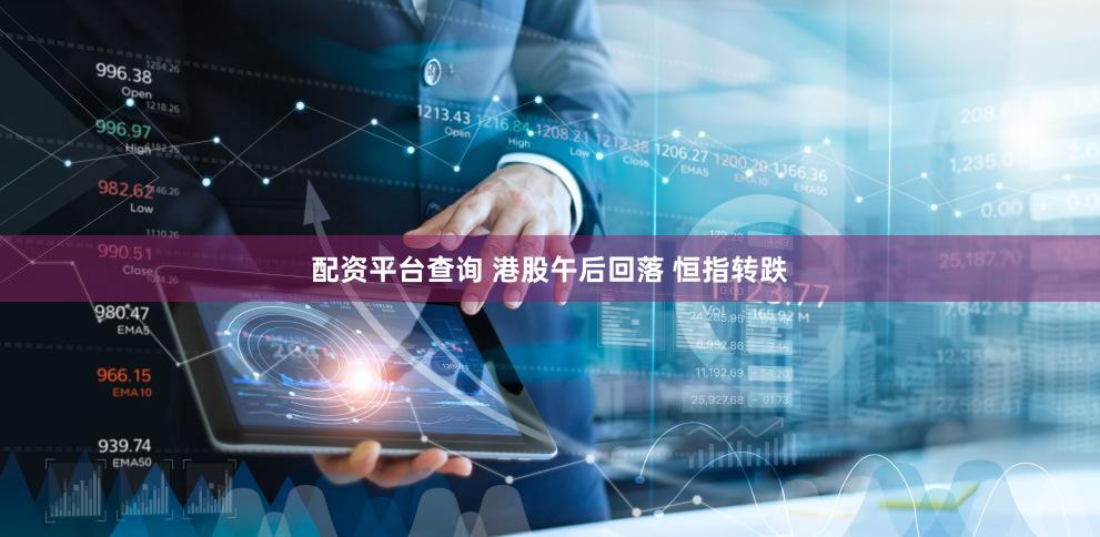 配资平台查询 港股午后回落 恒指转跌