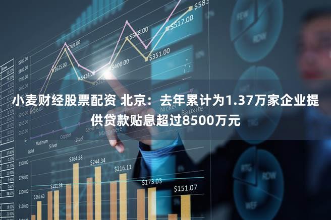 小麦财经股票配资 北京：去年累计为1.37万家企业提供贷款贴息超过8500万元