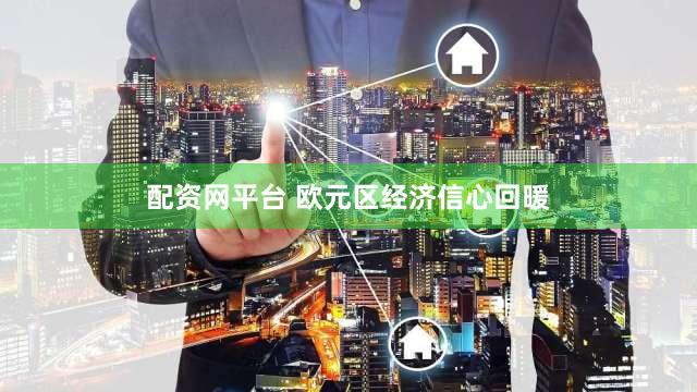 配资网平台 欧元区经济信心回暖
