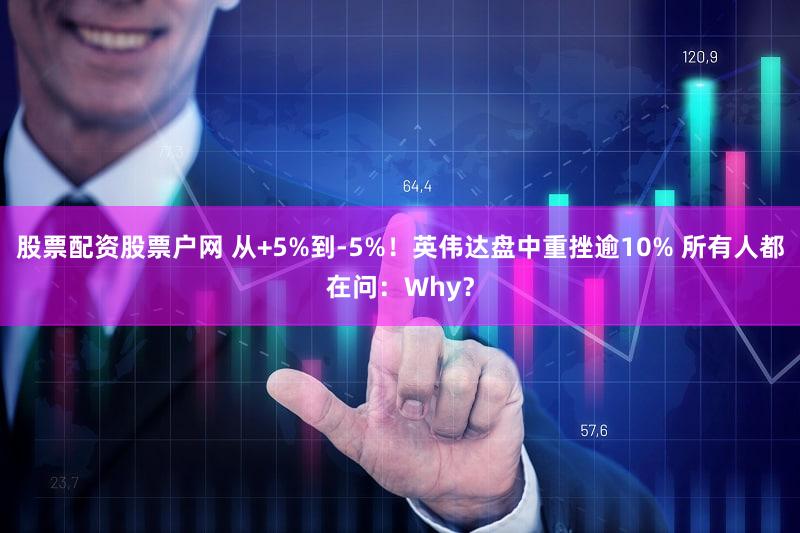 股票配资股票户网 从+5%到-5%！英伟达盘中重挫逾10% 所有人都在问：Why？