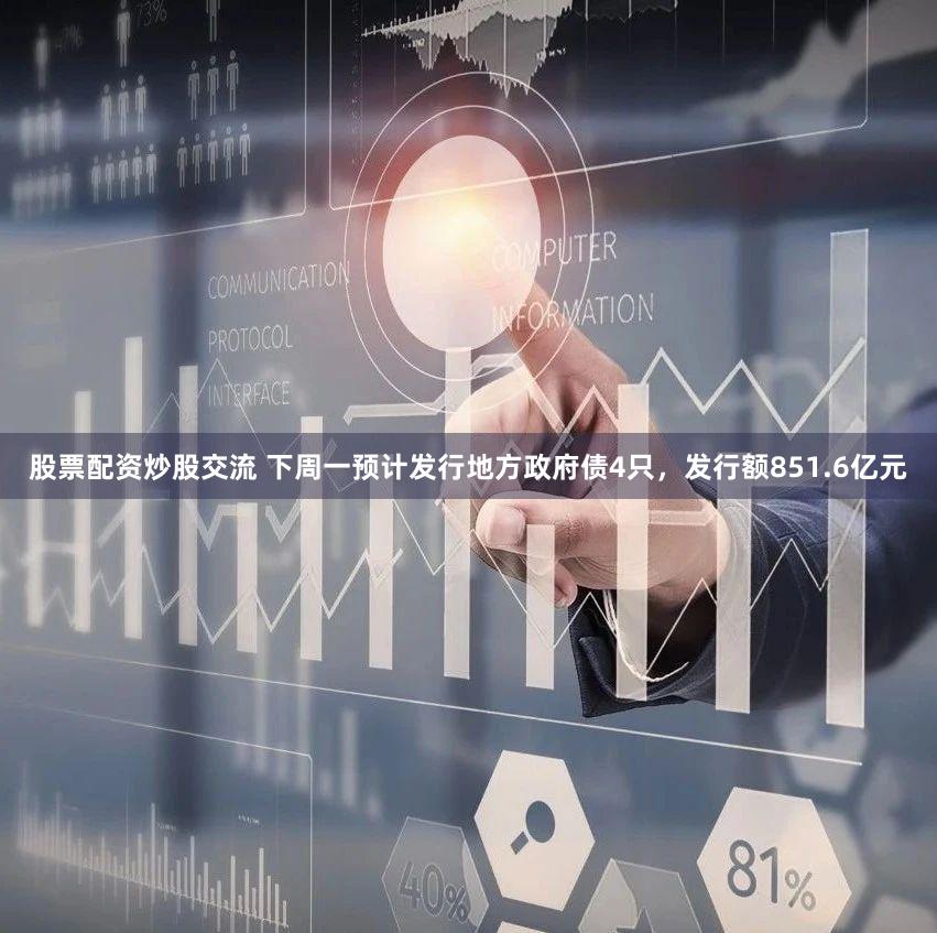 股票配资炒股交流 下周一预计发行地方政府债4只，发行额851.6亿元