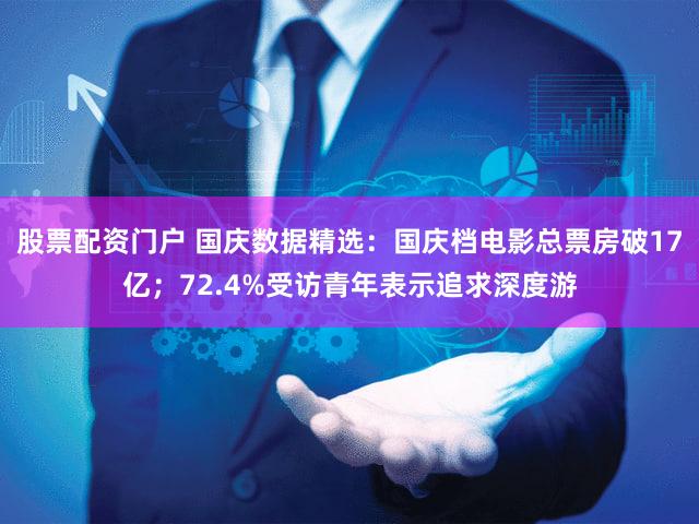 股票配资门户 国庆数据精选：国庆档电影总票房破17亿；72.4%受访青年表示追求深度游