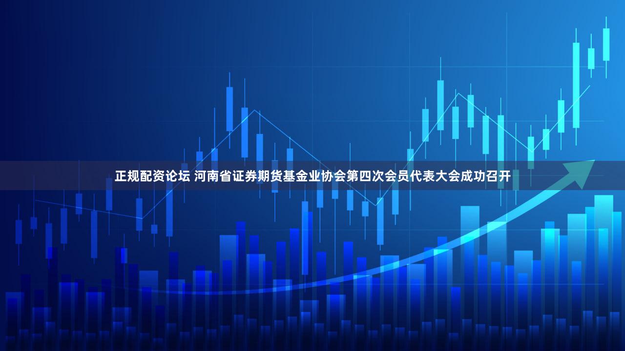 正规配资论坛 河南省证券期货基金业协会第四次会员代表大会成功召开