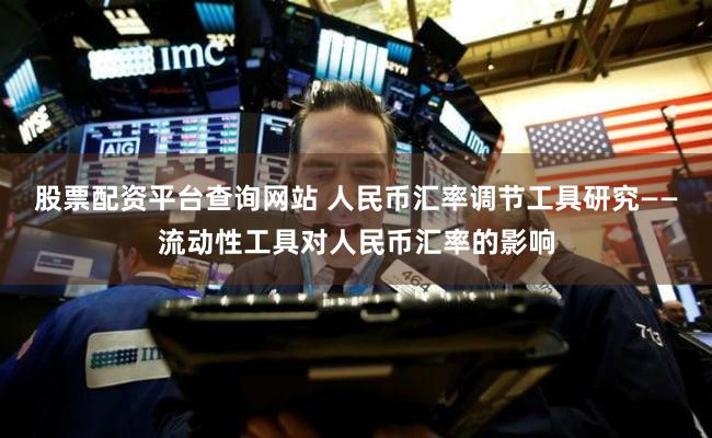 股票配资平台查询网站 人民币汇率调节工具研究――流动性工具对人民币汇率的影响