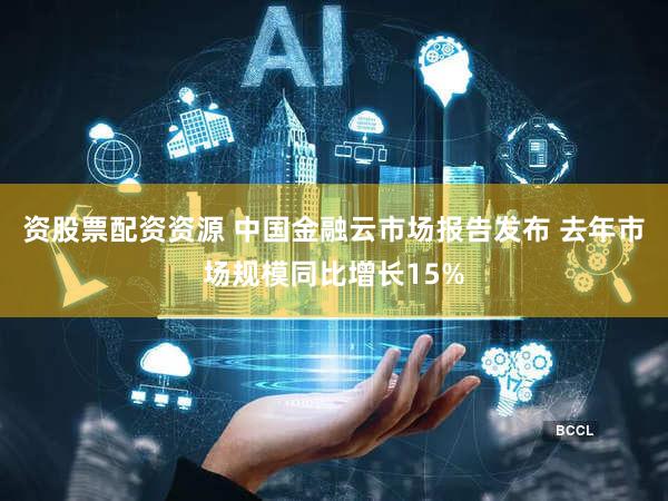 资股票配资资源 中国金融云市场报告发布 去年市场规模同比增长15%