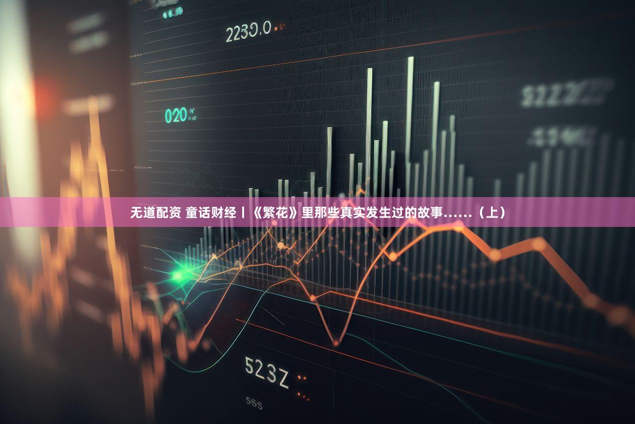 无道配资 童话财经丨《繁花》里那些真实发生过的故事……(上)