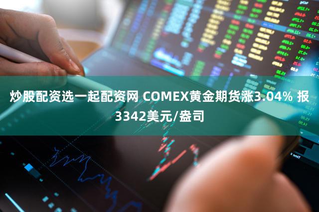 炒股配资选一起配资网 COMEX黄金期货涨3.04% 报3342美元/盎司