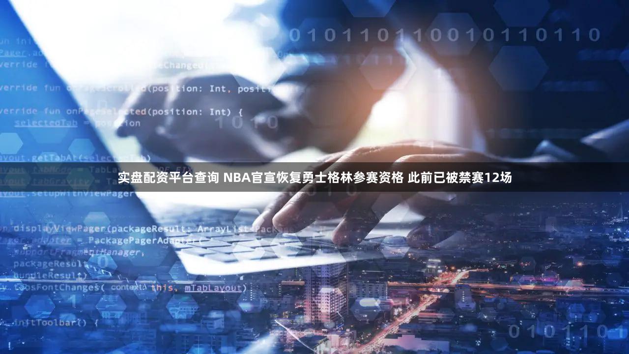 实盘配资平台查询 NBA官宣恢复勇士格林参赛资格 此前已被禁赛12场
