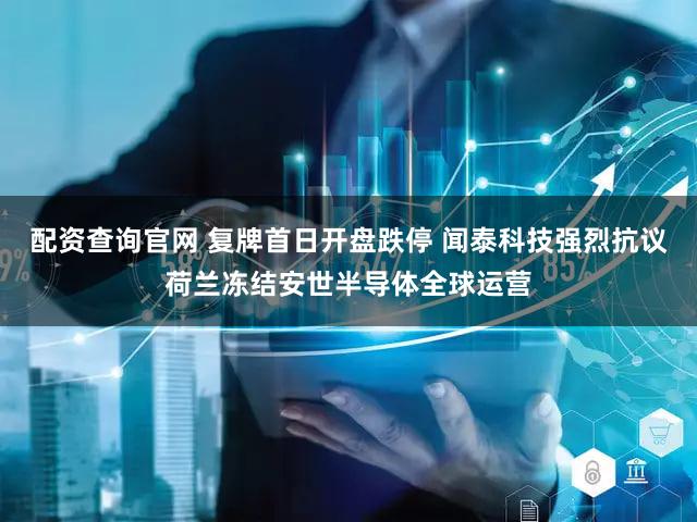 配资查询官网 复牌首日开盘跌停 闻泰科技强烈抗议荷兰冻结安世半导体全球运营