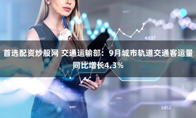 首选配资炒股网 交通运输部：9月城市轨道交通客运量同比增长4.3%