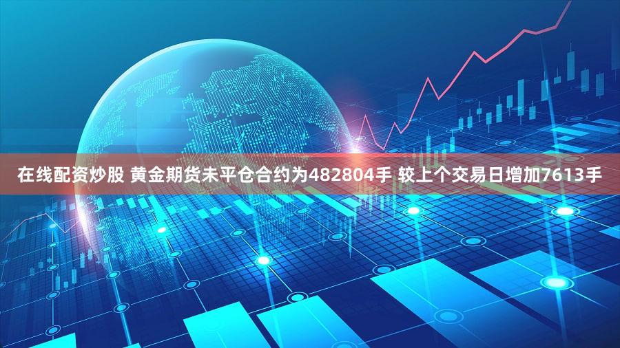在线配资炒股 黄金期货未平仓合约为482804手 较上个交易日增加7613手
