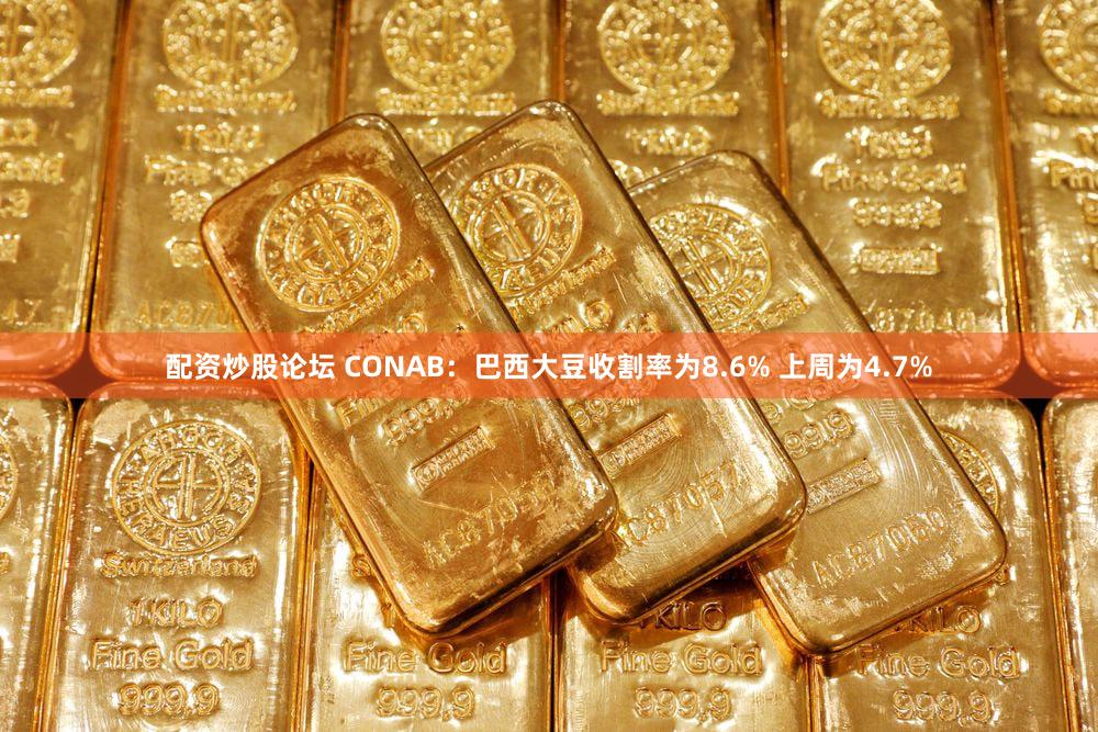 配资炒股论坛 CONAB：巴西大豆收割率为8.6% 上周为4.7%